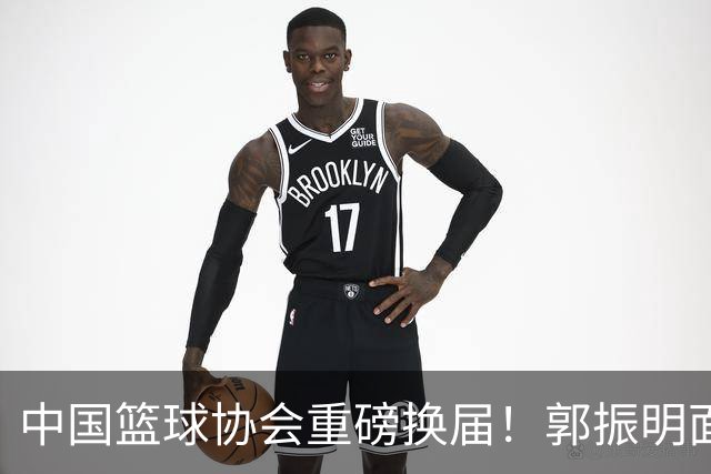 中国篮球协会重磅换届！郭振明面临职位变动，四位重量级候选人谁能接棒？